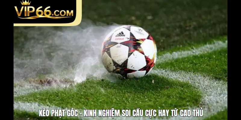 Kèo Phạt Góc - Kinh Nghiệm Soi Cầu Cực Hay Từ Cao Thủ