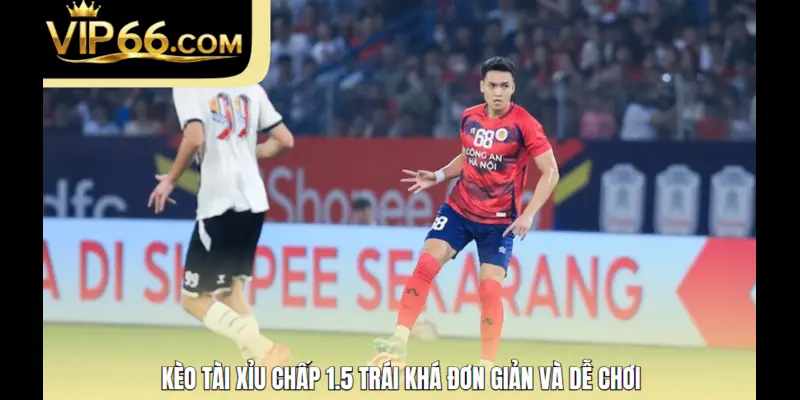 Kèo tài xỉu chấp 1.5 trái khá đơn giản và dễ chơi