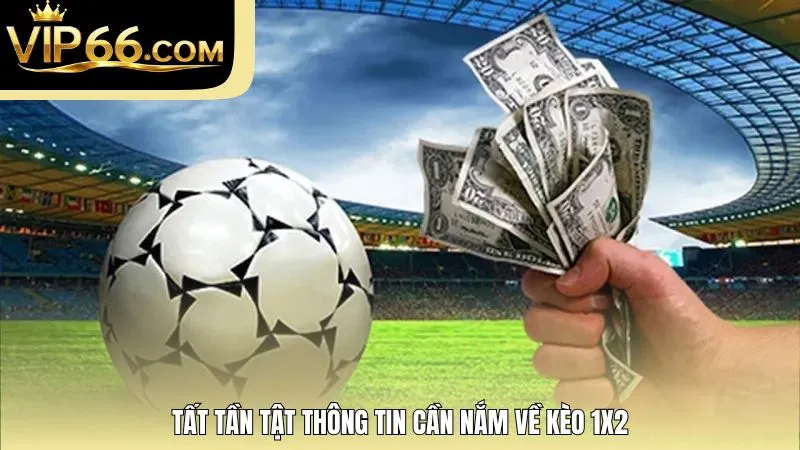 Tất tần tật thông tin cần nắm về kèo 1x2