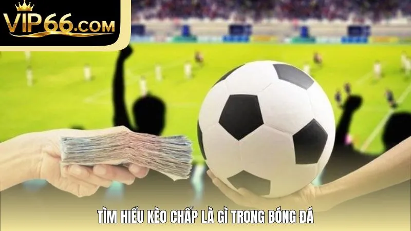 Tìm hiểu kèo chấp là gì trong bóng đá