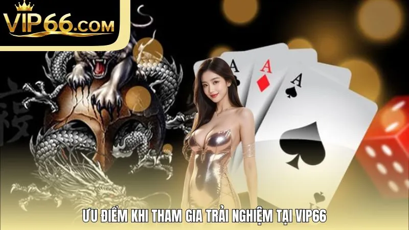 Ưu điểm khi tham gia trải nghiệm tại VIP66